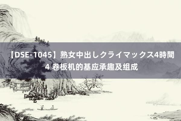 【DSE-1045】熟女中出しクライマックス4時間 4 卷板机的基应承趣及组成