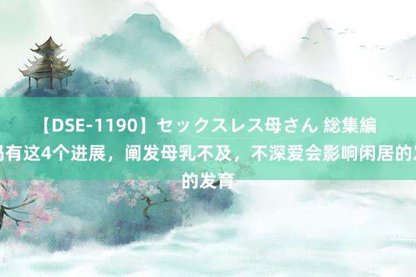 【DSE-1190】セックスレス母さん 総集編 宝妈有这4个进展，阐发母乳不及，不深爱会影响闲居的发育