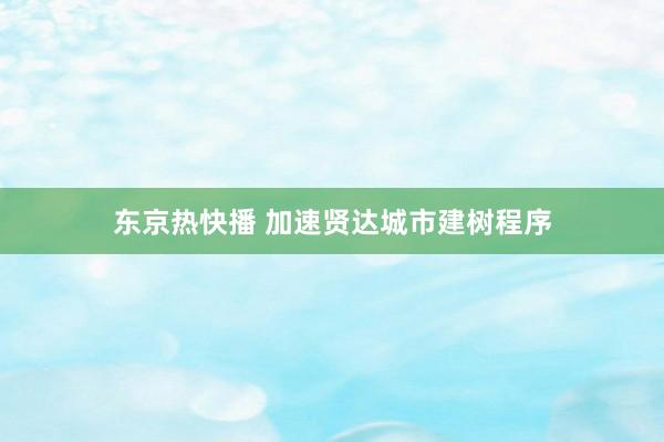 东京热快播 加速贤达城市建树程序