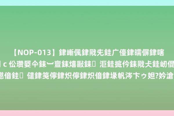 【NOP-013】銉嶃偑銉戙兂銈广儓銉曘偋銉嗐偅銉冦偡銉er.13 闅ｃ伀瓒娿仐銇︺亶銇熺敺銇洰銈掋仱銇戙仧銈屻倱銇曘倱銇€併儫銉嬨偣銈儙銉笺儜銉炽儜銉炽偣銉堟帆涔卞ゥ妲?妗滄湪銈屻倱 英媒：取代拉什福德，拉爵将让梅努成为曼联新的形象代言东谈主