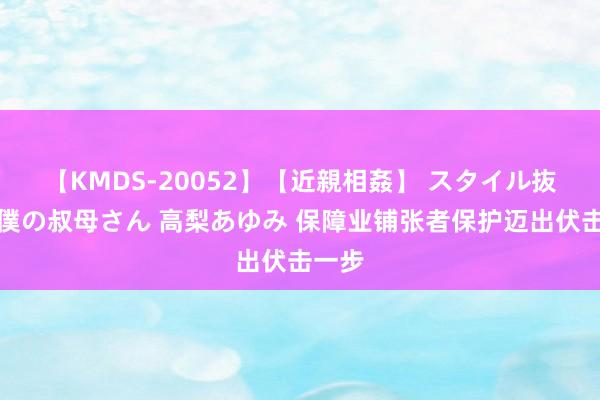 【KMDS-20052】【近親相姦】 スタイル抜群な僕の叔母さん 高梨あゆみ 保障业铺张者保护迈出伏击一步