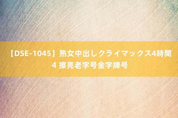 【DSE-1045】熟女中出しクライマックス4時間 4 擦亮老字号金字牌号