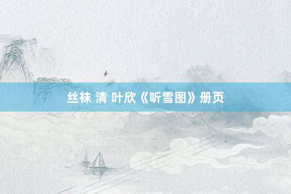 丝袜 清 叶欣《听雪图》册页