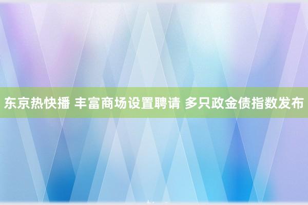 东京热快播 丰富商场设置聘请 多只政金债指数发布