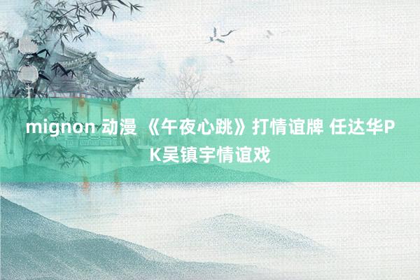 mignon 动漫 《午夜心跳》打情谊牌 任达华PK吴镇宇情谊戏